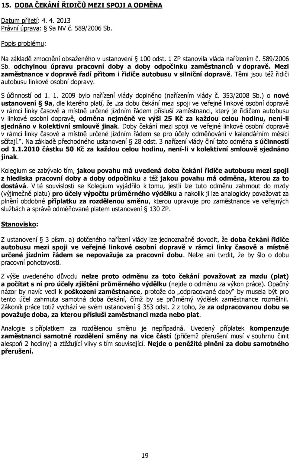 Těmi jsou též řidiči autobusu linkové osobní dopravy. S účinností od 1. 1. 2009 bylo nařízení vlády doplněno (nařízením vlády č. 353/2008 Sb.