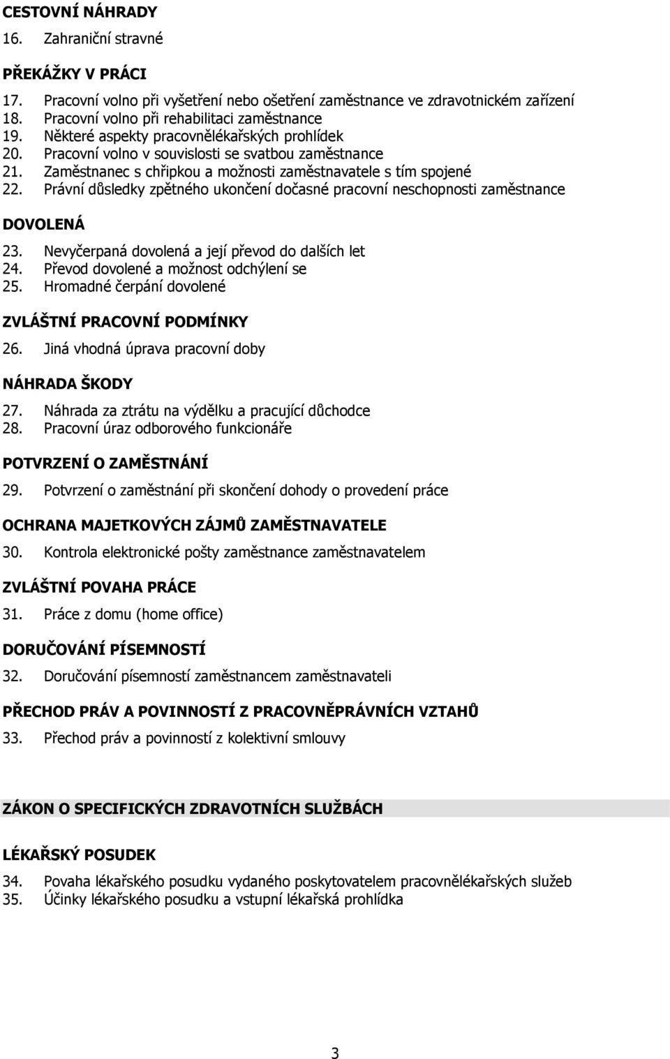 Právní důsledky zpětného ukončení dočasné pracovní neschopnosti zaměstnance DOVOLENÁ 23. Nevyčerpaná dovolená a její převod do dalších let 24. Převod dovolené a možnost odchýlení se 25.