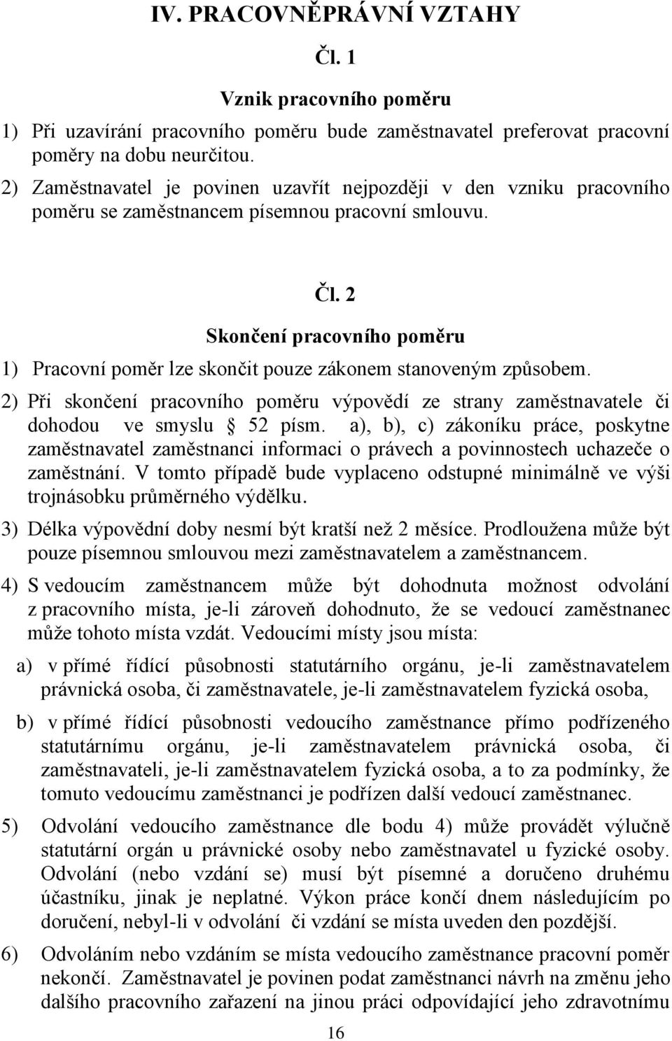 2 Skončení pracovního poměru 1) Pracovní poměr lze skončit pouze zákonem stanoveným způsobem. 2) Při skončení pracovního poměru výpovědí ze strany zaměstnavatele či dohodou ve smyslu 52 písm.