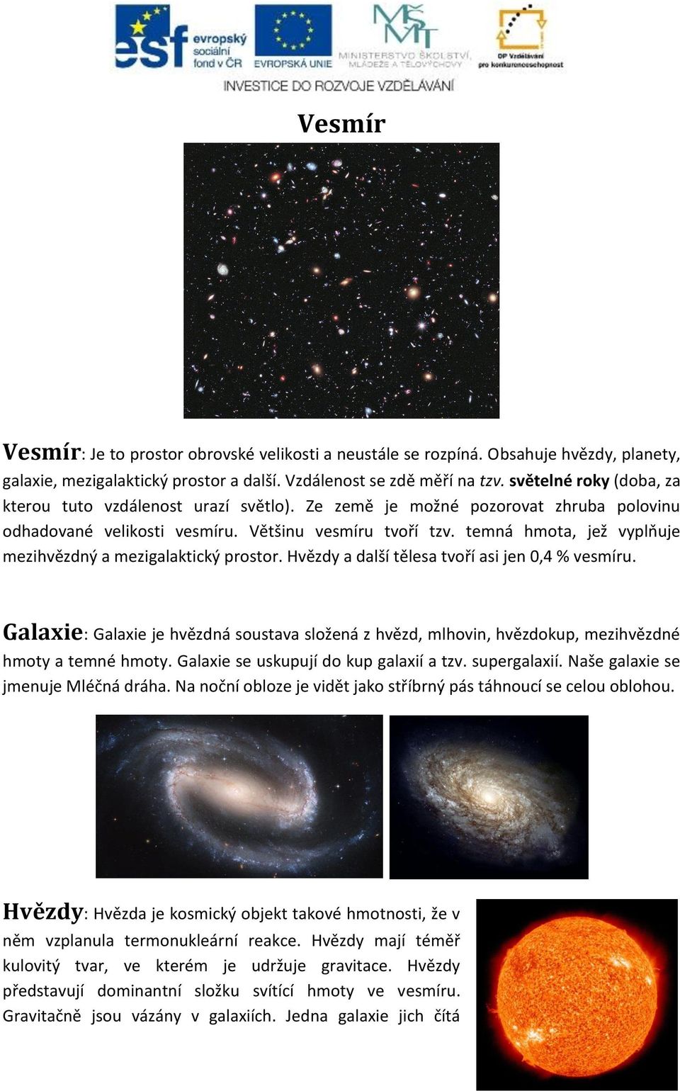 temná hmota, jež vyplňuje mezihvězdný a mezigalaktický prostor. Hvězdy a další tělesa tvoří asi jen 0,4 % vesmíru.