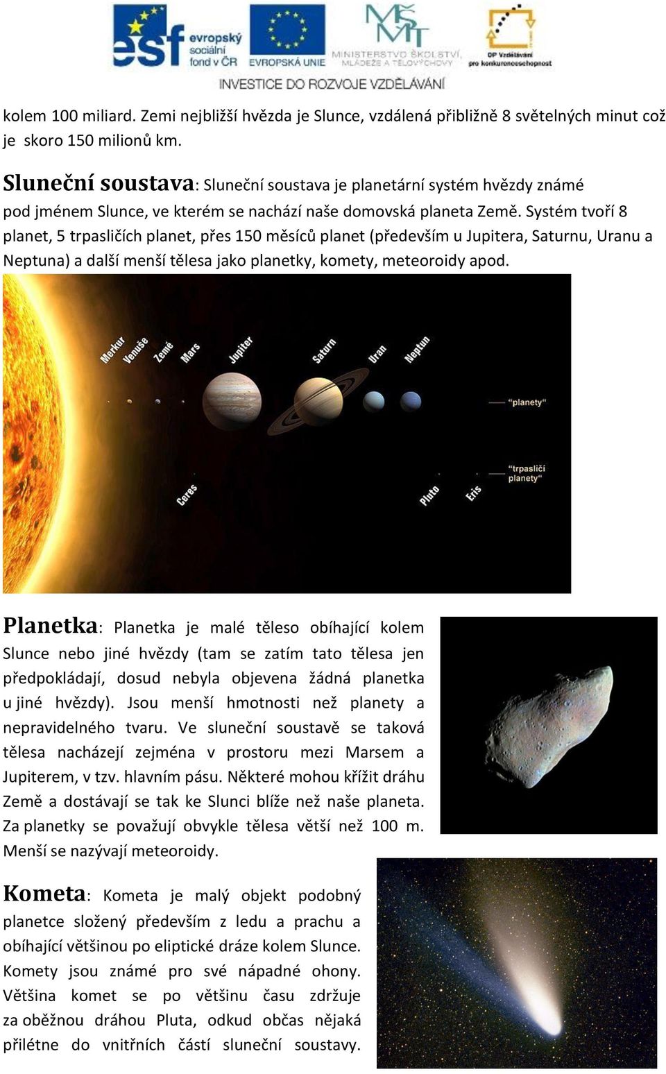 Systém tvoří 8 planet, 5 trpasličích planet, přes 150 měsíců planet (především u Jupitera, Saturnu, Uranu a Neptuna) a další menší tělesa jako planetky, komety, meteoroidy apod.