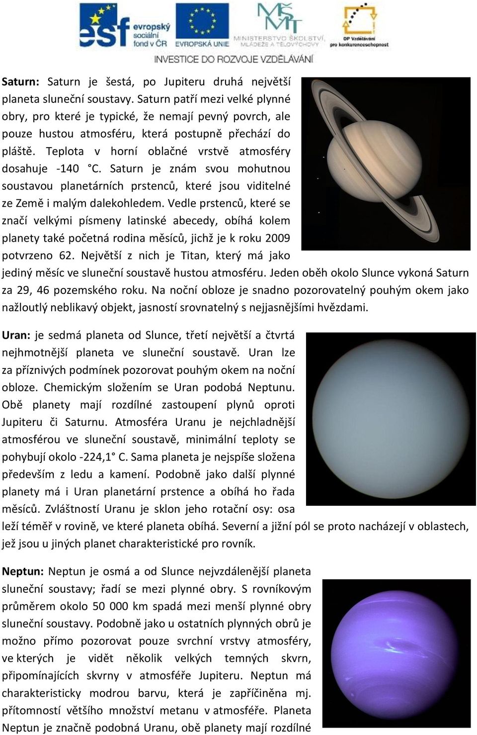 Teplota v horní oblačné vrstvě atmosféry dosahuje -140 C. Saturn je znám svou mohutnou soustavou planetárních prstenců, které jsou viditelné ze Země i malým dalekohledem.