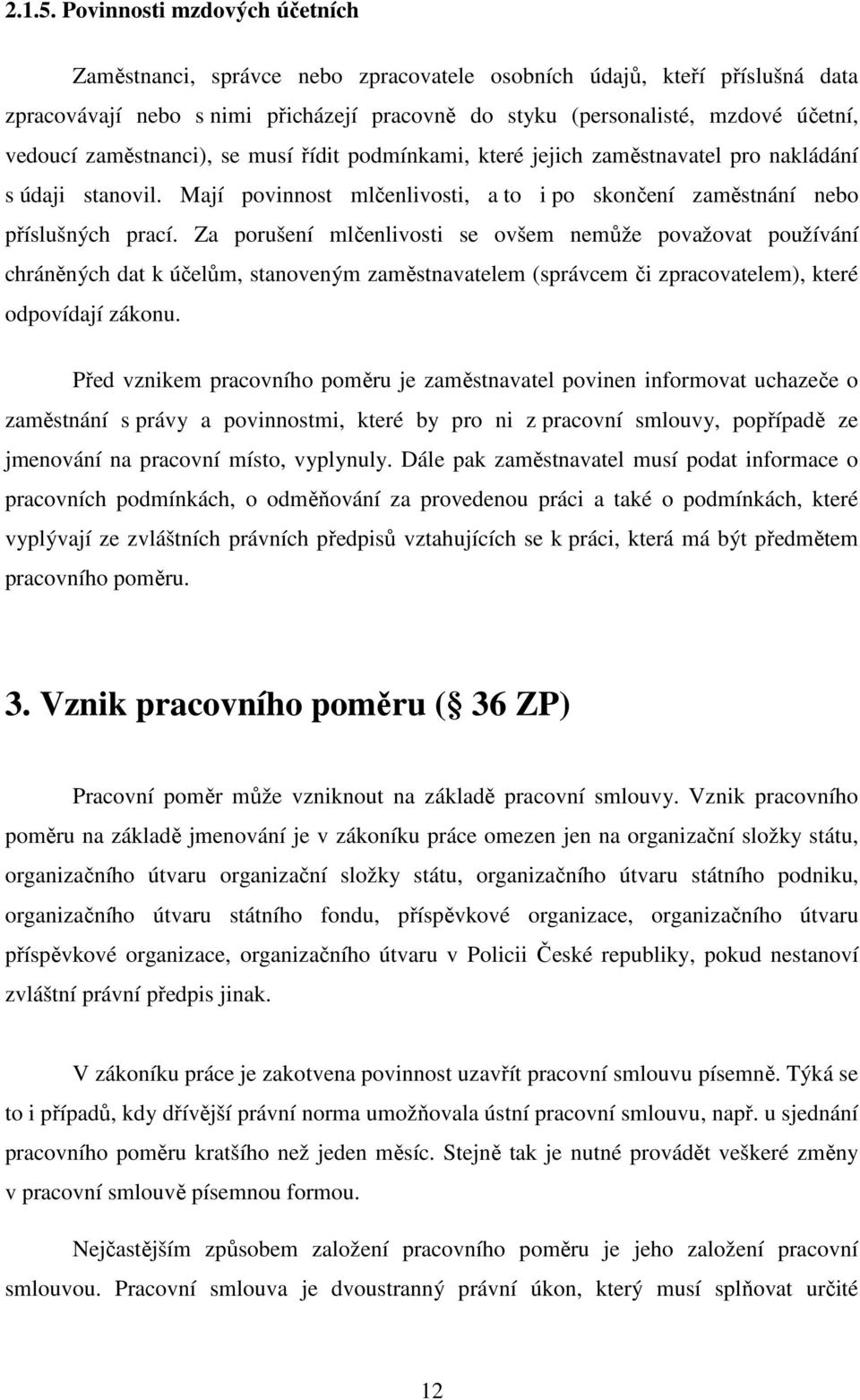 zaměstnanci), se musí řídit podmínkami, které jejich zaměstnavatel pro nakládání s údaji stanovil. Mají povinnost mlčenlivosti, a to i po skončení zaměstnání nebo příslušných prací.