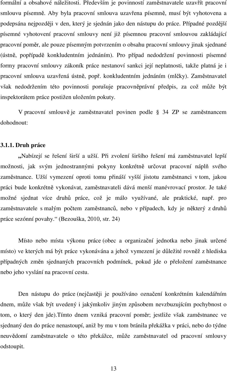 Případné pozdější písemné vyhotovení pracovní smlouvy není již písemnou pracovní smlouvou zakládající pracovní poměr, ale pouze písemným potvrzením o obsahu pracovní smlouvy jinak sjednané (ústně,