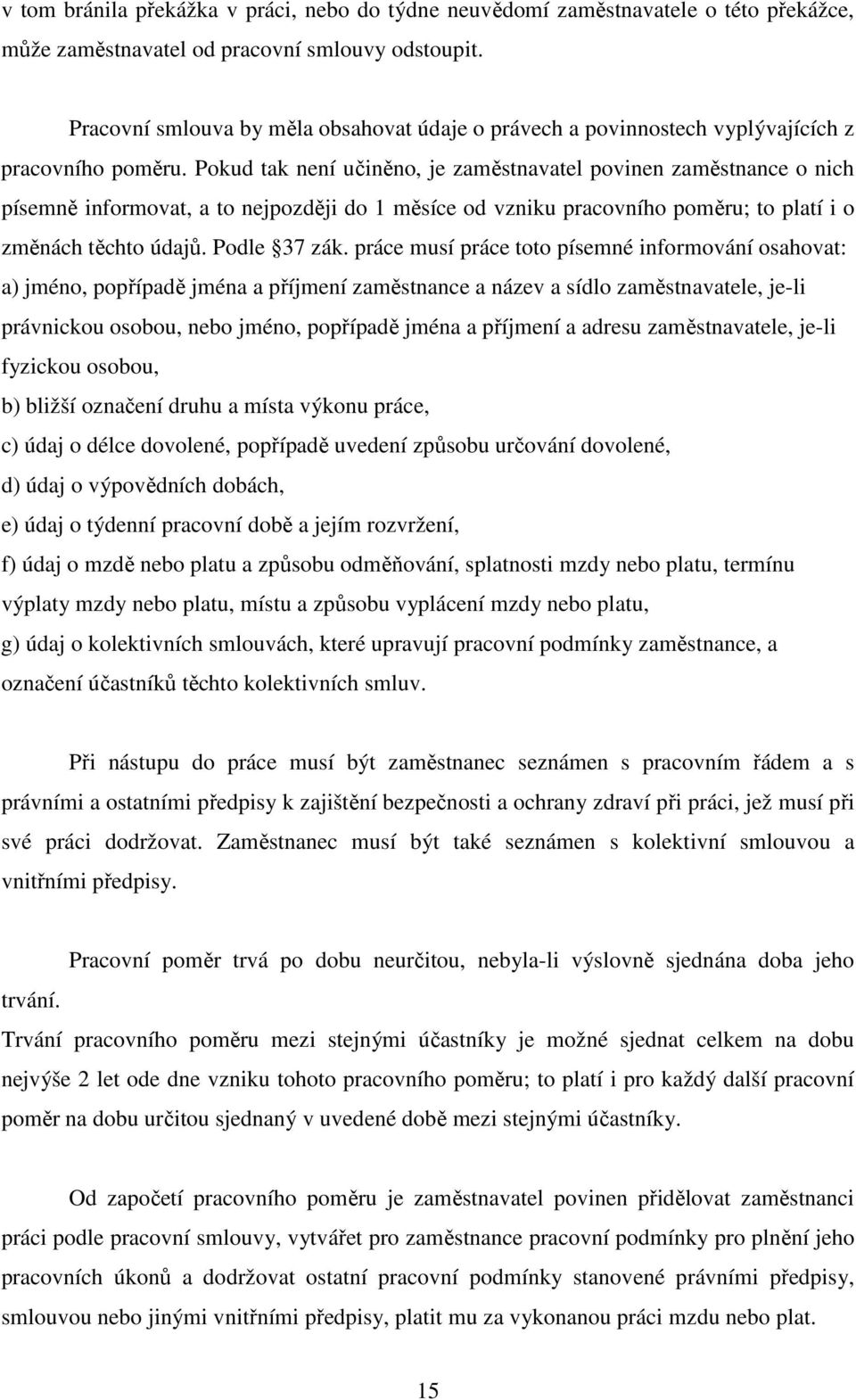 Pokud tak není učiněno, je zaměstnavatel povinen zaměstnance o nich písemně informovat, a to nejpozději do 1 měsíce od vzniku pracovního poměru; to platí i o změnách těchto údajů. Podle 37 zák.