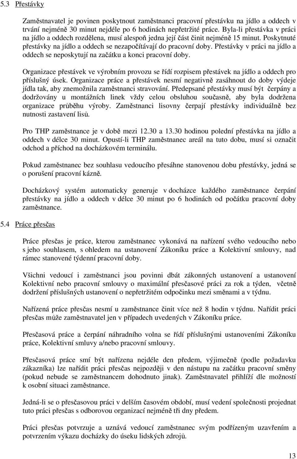 Přestávky v práci na jídlo a oddech se neposkytují na začátku a konci pracovní doby. Organizace přestávek ve výrobním provozu se řídí rozpisem přestávek na jídlo a oddech pro příslušný úsek.