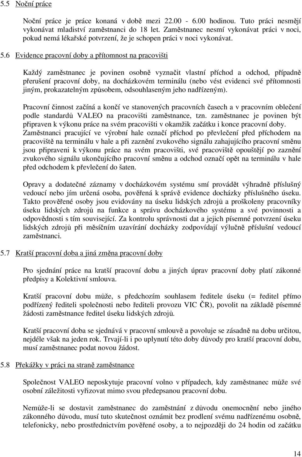 6 Evidence pracovní doby a přítomnost na pracovišti Každý zaměstnanec je povinen osobně vyznačit vlastní příchod a odchod, případně přerušení pracovní doby, na docházkovém terminálu (nebo vést