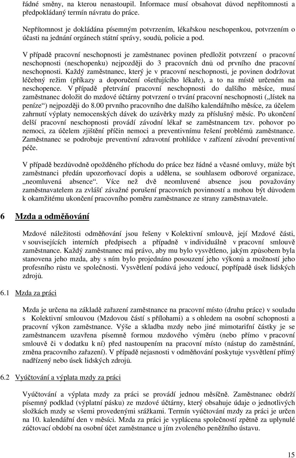 V případě pracovní neschopnosti je zaměstnanec povinen předložit potvrzení o pracovní neschopnosti (neschopenku) nejpozději do 3 pracovních dnů od prvního dne pracovní neschopnosti.