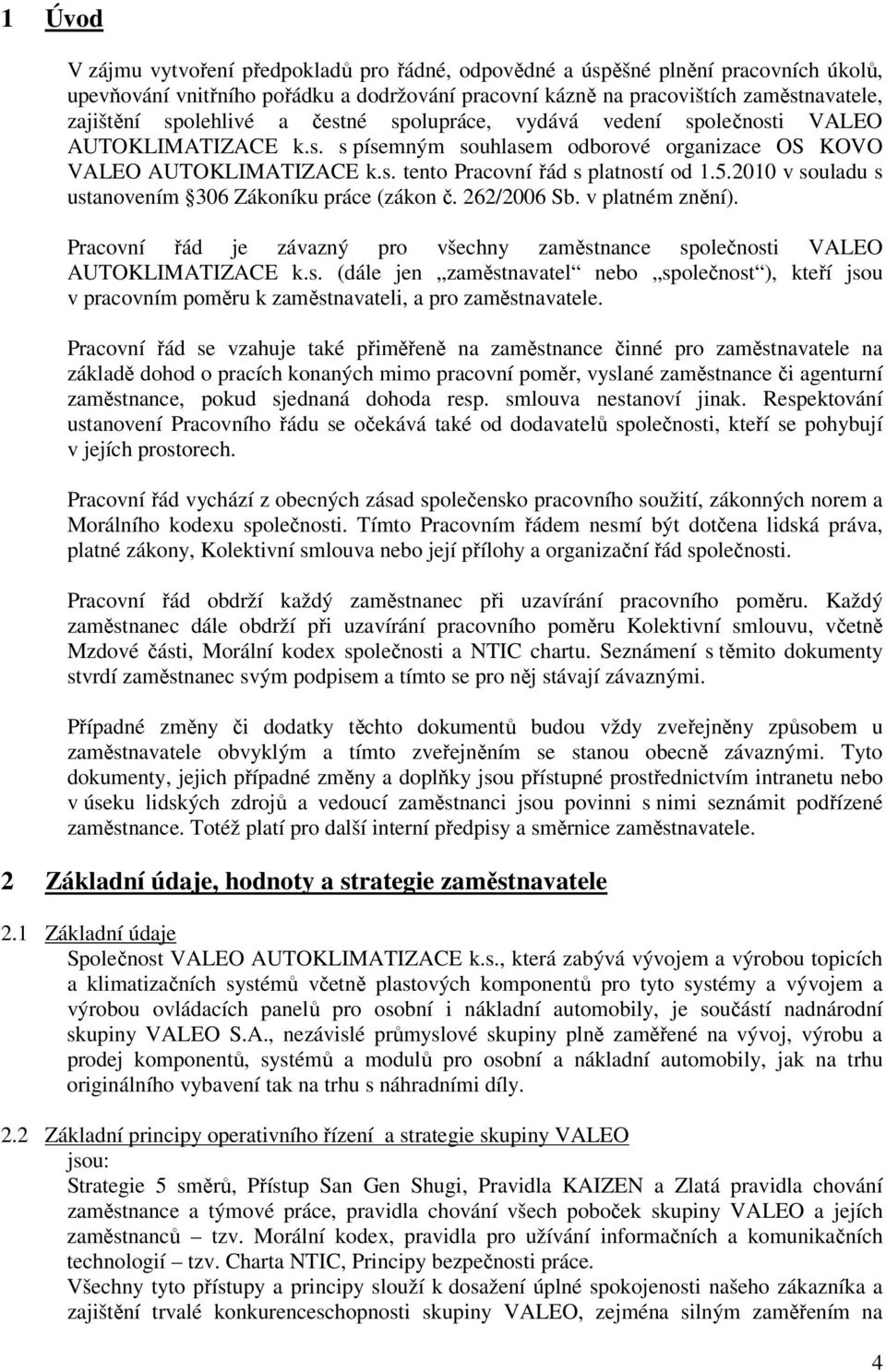 2010 v souladu s ustanovením 306 Zákoníku práce (zákon č. 262/2006 Sb. v platném znění). Pracovní řád je závazný pro všechny zaměstnance společnosti VALEO AUTOKLIMATIZACE k.s. (dále jen zaměstnavatel nebo společnost ), kteří jsou v pracovním poměru k zaměstnavateli, a pro zaměstnavatele.