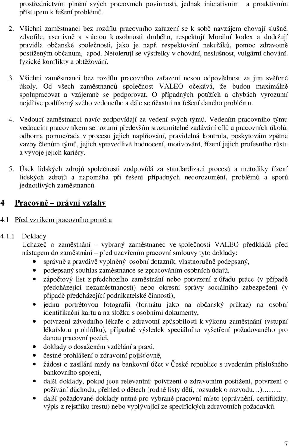 společnosti, jako je např. respektování nekuřáků, pomoc zdravotně postiženým občanům, apod. Netolerují se výstřelky v chování, neslušnost, vulgární chování, fyzické konflikty a obtěžování. 3.