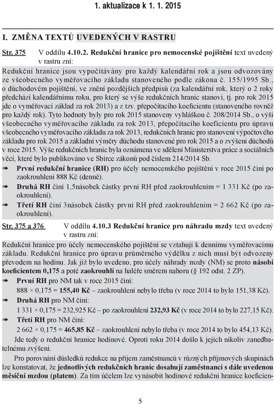 Redukční hranice pro nemocenské pojištění text uvedený v rastru zní: Redukční hranice jsou vypočítávány pro každý kalendářní rok a jsou odvozovány ze všeobecného vyměřovacího základu stanoveného