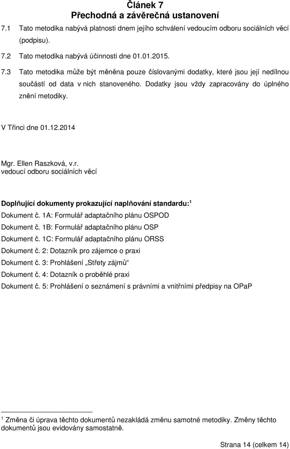 1A: Formulář adaptačního plánu OSPOD Dokument č. 1B: Formulář adaptačního plánu OSP Dokument č. 1C: Formulář adaptačního plánu ORSS Dokument č. 2: Dotazník pro zájemce o praxi Dokument č.