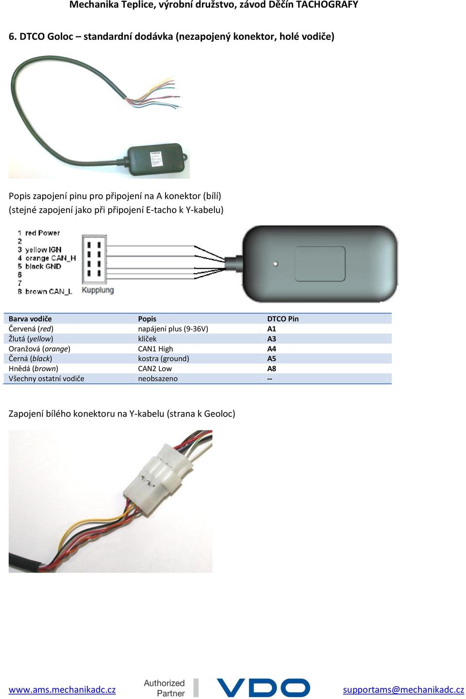 napájení plus (9-36V) A1 Žlutá (yellow) klíček A3 Oranžová (orange) CAN1 High A4 Černá (black) kostra (ground) A5