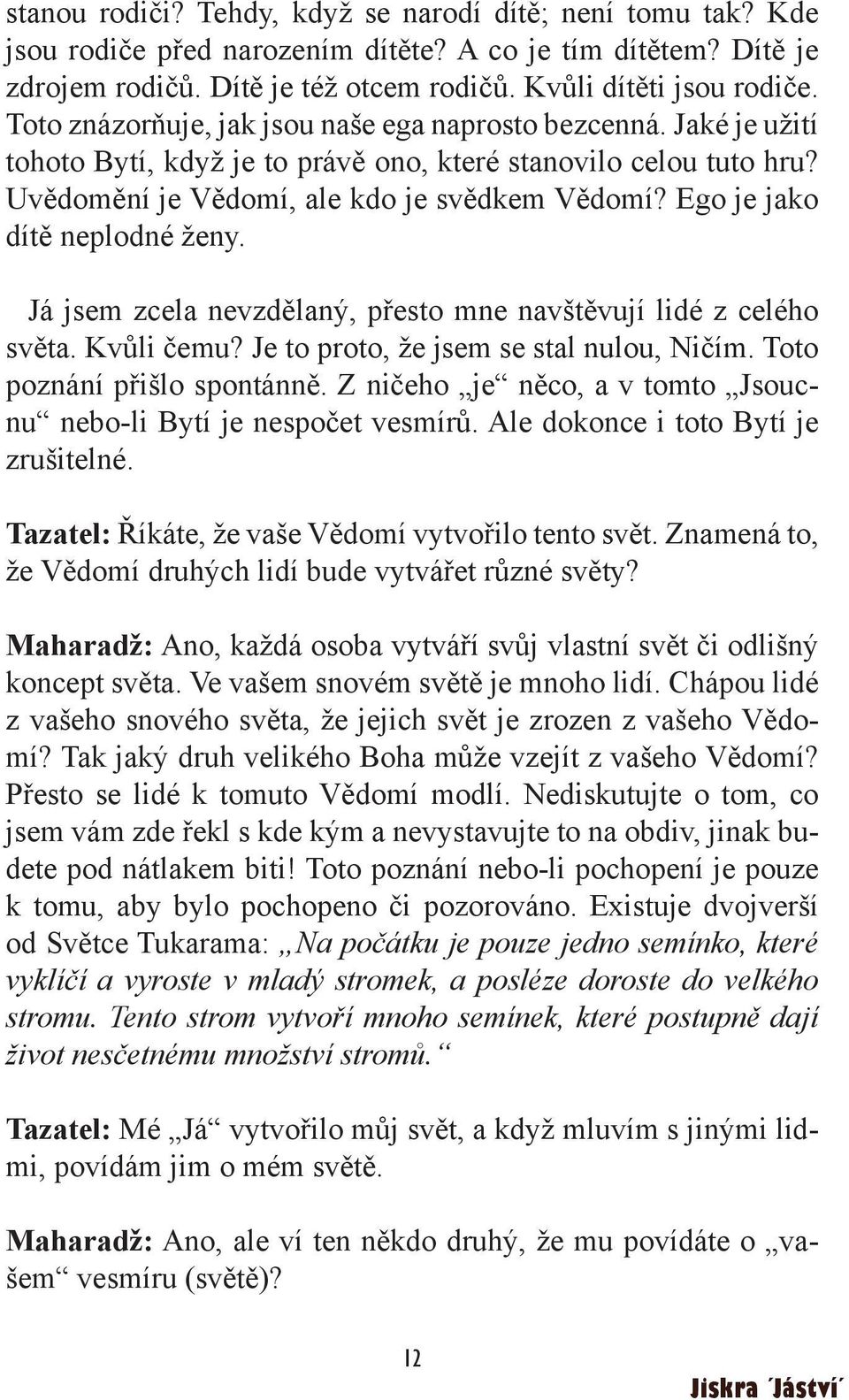 Ego je jako dítě neplodné ženy. Já jsem zcela nevzdělaný, přesto mne navštěvují lidé z celého světa. Kvůli čemu? Je to proto, že jsem se stal nulou, Ničím. Toto poznání přišlo spontánně.