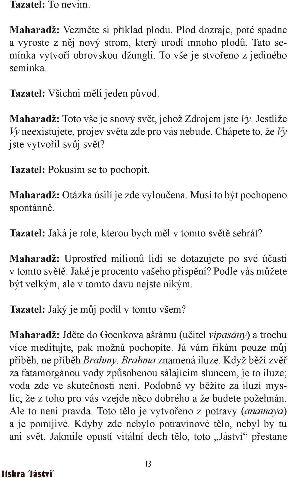 Chápete to, že Vy jste vytvořil svůj svět? Tazatel: Pokusím se to pochopit. Maharadž: Otázka úsilí je zde vyloučena. Musí to být pochopeno spontánně.