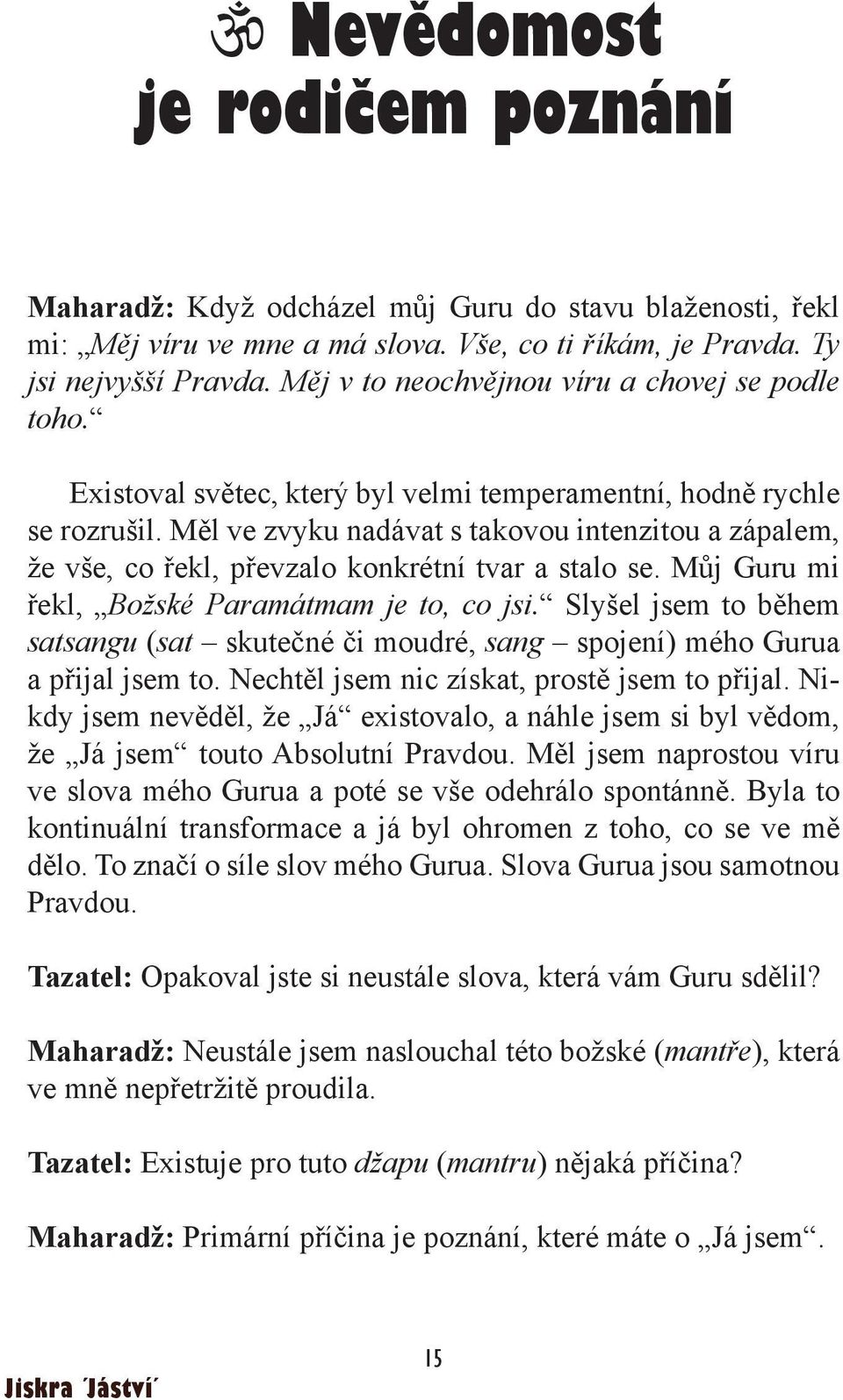 Měl ve zvyku nadávat s takovou intenzitou a zápalem, že vše, co řekl, převzalo konkrétní tvar a stalo se. Můj Guru mi řekl, Božské Paramátmam je to, co jsi.