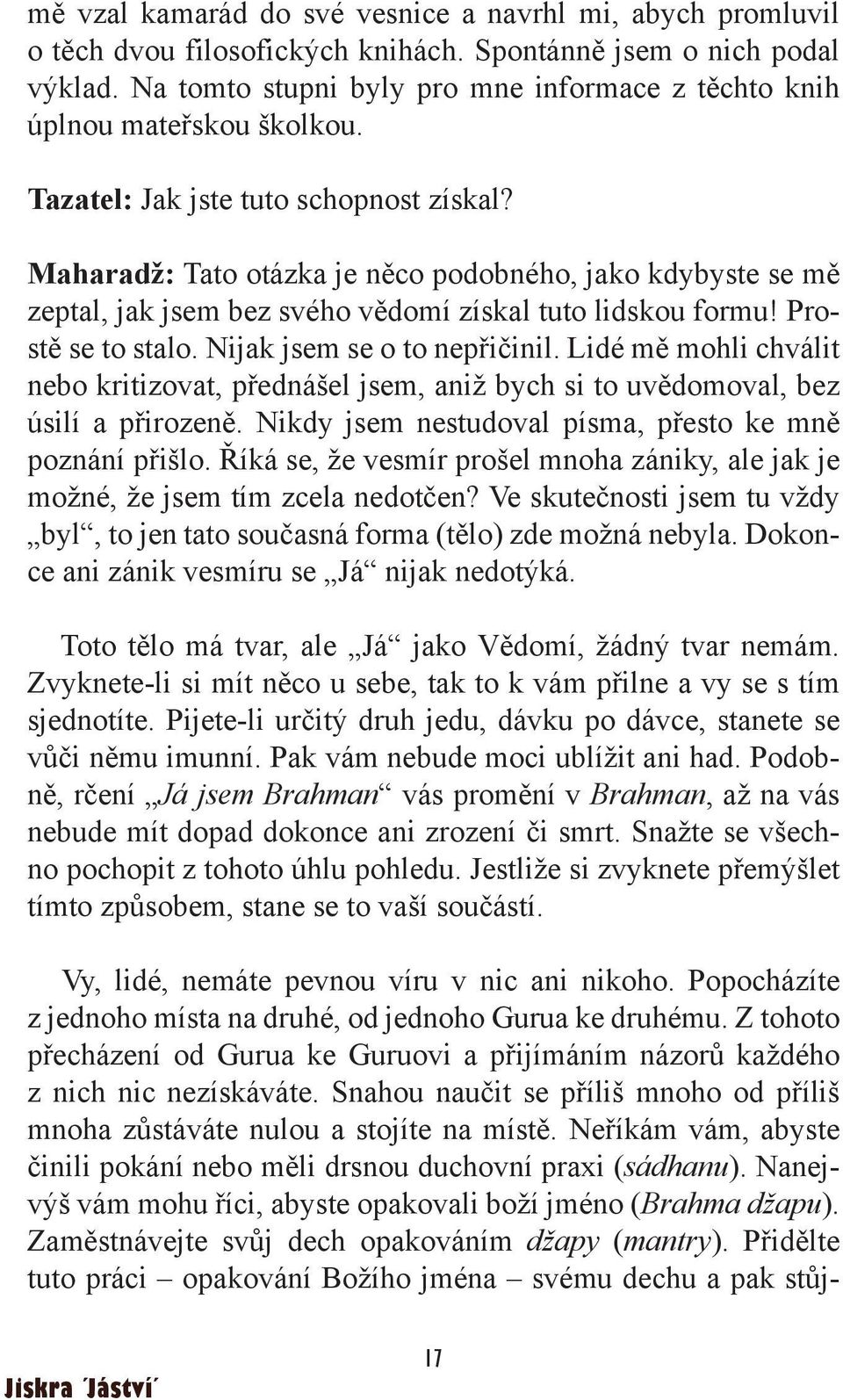 Maharadž: Tato otázka je něco podobného, jako kdybyste se mě zeptal, jak jsem bez svého vědomí získal tuto lidskou formu! Prostě se to stalo. Nijak jsem se o to nepřičinil.