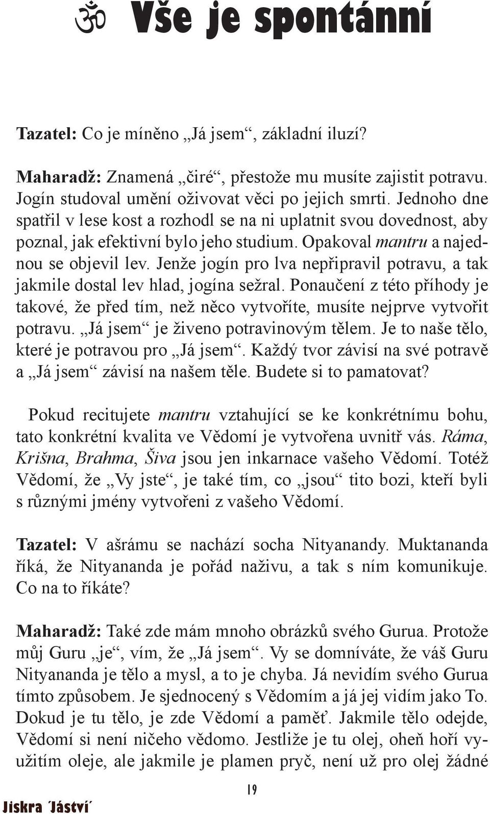 Jenže jogín pro lva nepřipravil potravu, a tak jakmile dostal lev hlad, jogína sežral. Ponaučení z této příhody je takové, že před tím, než něco vytvoříte, musíte nejprve vytvořit potravu.