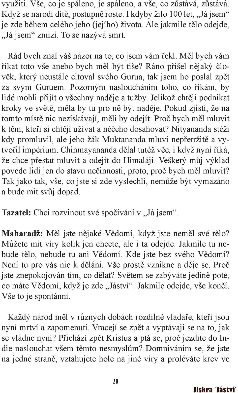 Ráno přišel nějaký člověk, který neustále citoval svého Gurua, tak jsem ho poslal zpět za svým Guruem. Pozorným nasloucháním toho, co říkám, by lidé mohli přijít o všechny naděje a tužby.