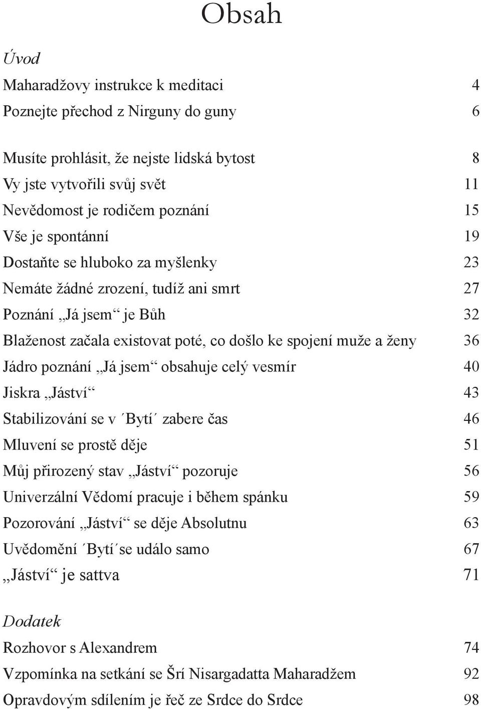 jsem obsahuje celý vesmír 40 Jiskra Jáství 43 Stabilizování se v Bytí zabere čas 46 Mluvení se prostě děje 51 Můj přirozený stav Jáství pozoruje 56 Univerzální Vědomí pracuje i během spánku 59