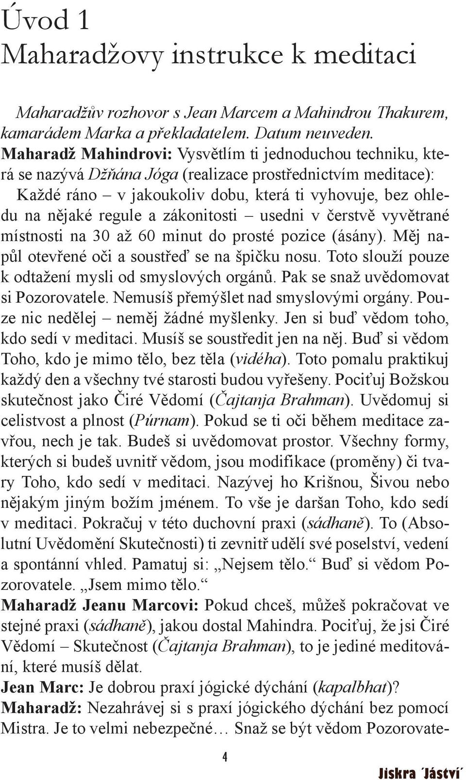 a zákonitosti usedni v čerstvě vyvětrané místnosti na 30 až 60 minut do prosté pozice (ásány). Měj napůl otevřené oči a soustřeď se na špičku nosu.