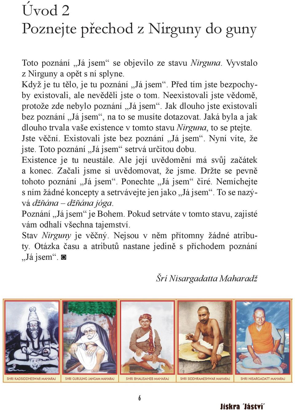 Jaká byla a jak dlouho trvala vaše existence v tomto stavu Nirguna, to se ptejte. Jste věční. Existovali jste bez poznání Já jsem. Nyní víte, že jste. Toto poznání Já jsem setrvá určitou dobu.