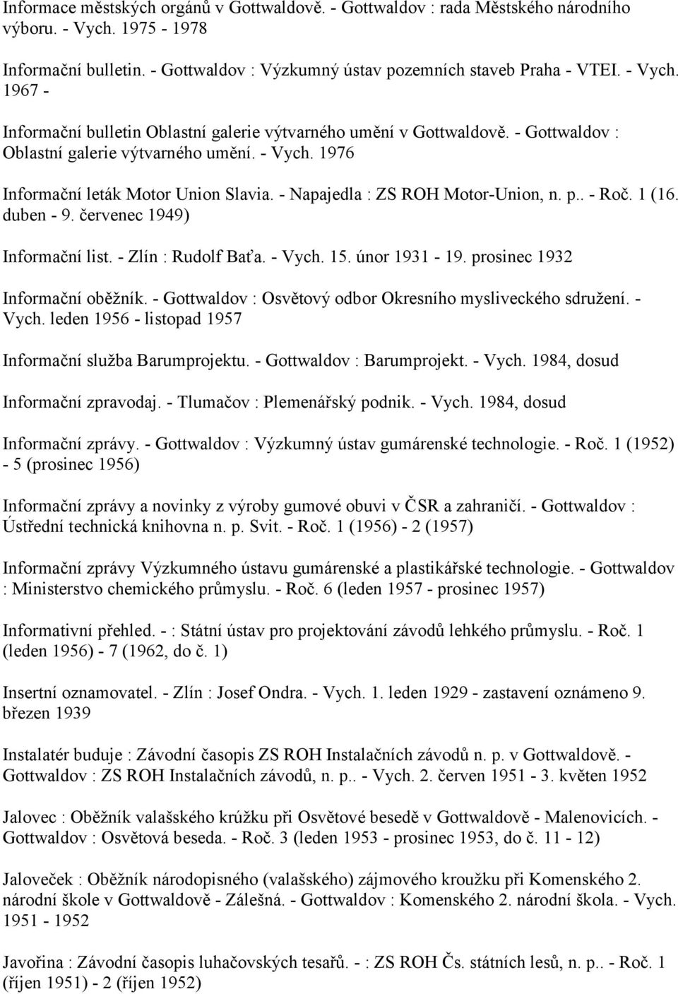 - Zlín : Rudolf Baťa. - Vych. 15. únor 1931-19. prosinec 1932 Informační oběžník. - Gottwaldov : Osvětový odbor Okresního mysliveckého sdružení. - Vych. leden 1956 - listopad 1957 Informační služba Barumprojektu.