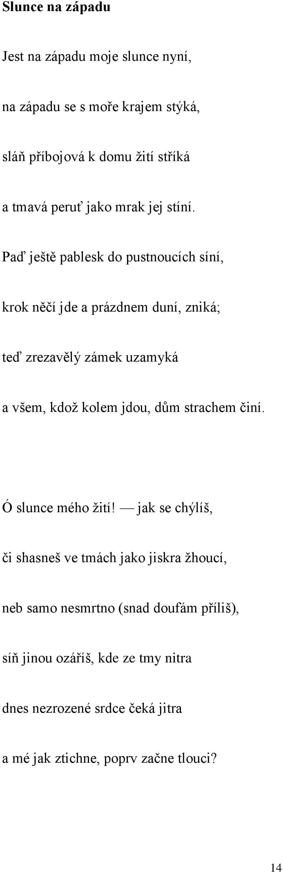 Paď ještě pablesk do pustnoucích síní, krok něčí jde a prázdnem duní, zniká; teď zrezavělý zámek uzamyká a všem, kdož kolem jdou,