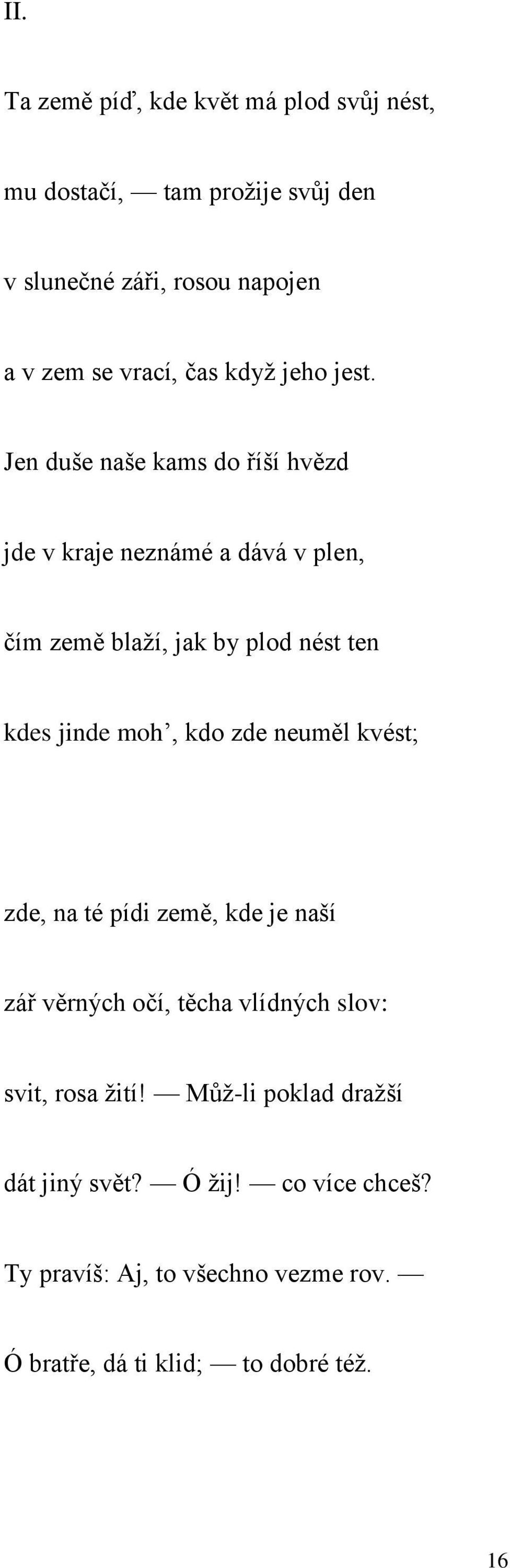 Jen duše naše kams do říší hvězd jde v kraje neznámé a dává v plen, čím země blaží, jak by plod nést ten kdes jinde moh, kdo