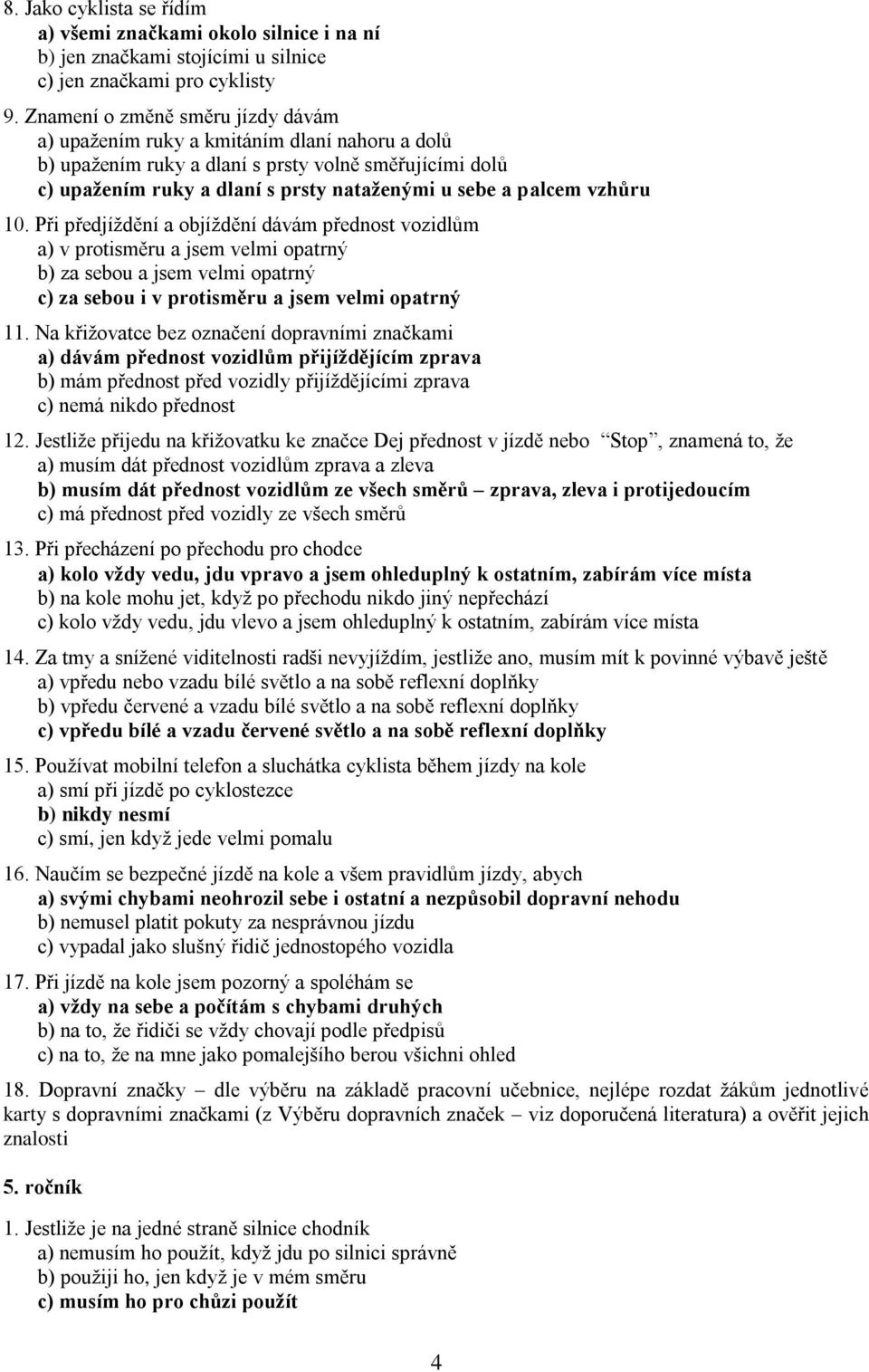 vzhůru 10. Při předjíždění a objíždění dávám přednost vozidlům a) v protisměru a jsem velmi opatrný b) za sebou a jsem velmi opatrný c) za sebou i v protisměru a jsem velmi opatrný 11.