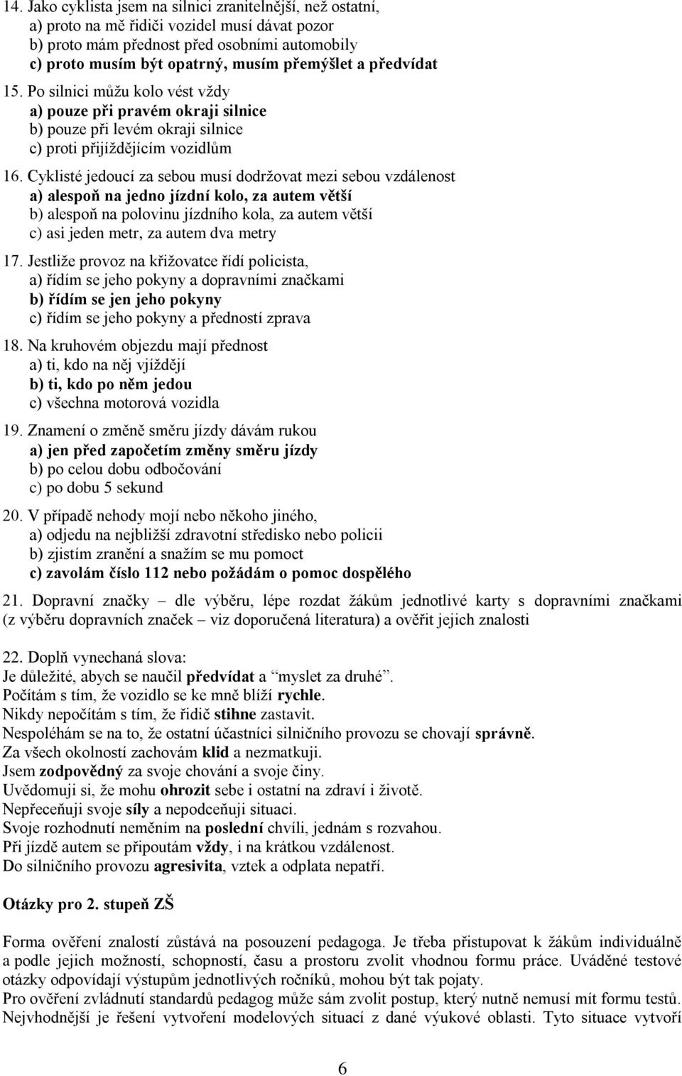 Cyklisté jedoucí za sebou musí dodržovat mezi sebou vzdálenost a) alespoň na jedno jízdní kolo, za autem větší b) alespoň na polovinu jízdního kola, za autem větší c) asi jeden metr, za autem dva