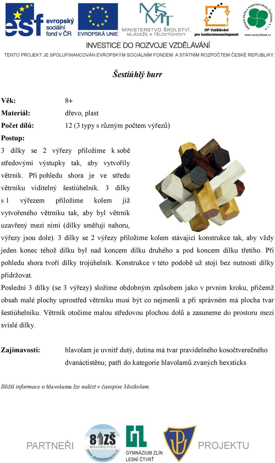 3 dílky s 1 výřezem přiložíme kolem již vytvořeného větrníku tak, aby byl větrník uzavřený mezi nimi (dílky směřují nahoru, výřezy jsou dole).