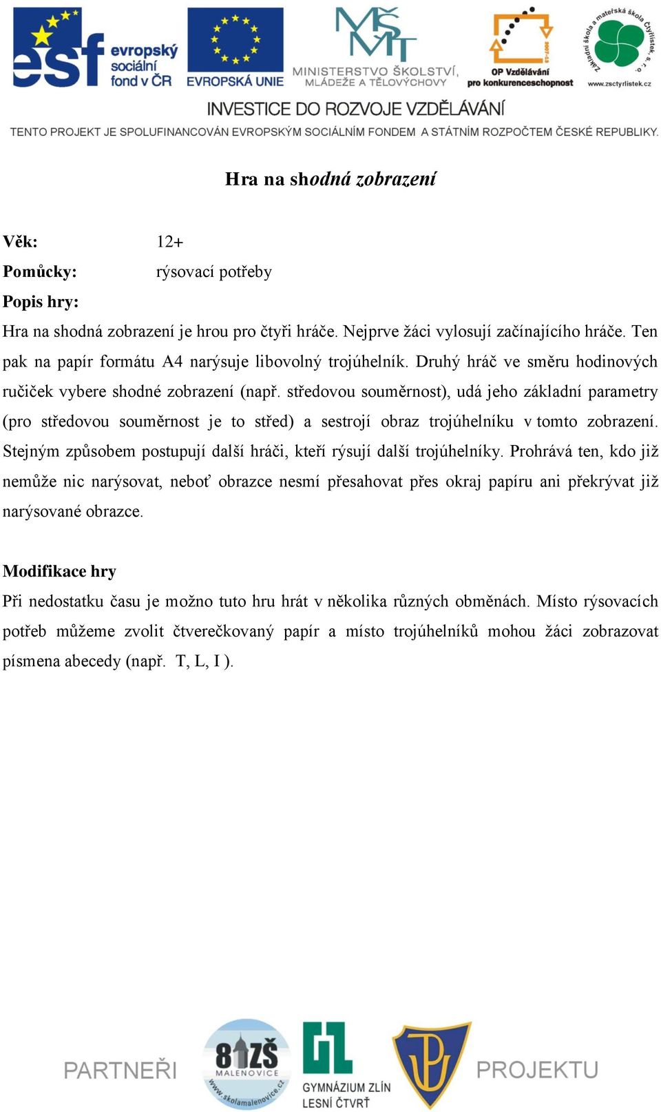 středovou souměrnost), udá jeho základní parametry (pro středovou souměrnost je to střed) a sestrojí obraz trojúhelníku v tomto zobrazení.