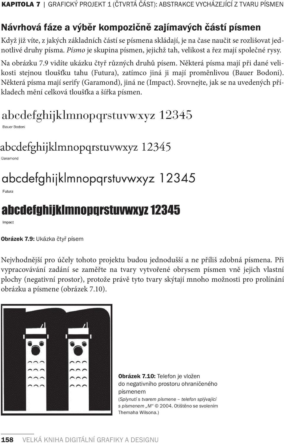 Některá písma mají při dané velikosti stejnou tloušťku tahu (Futura), zatímco jiná ji mají proměnlivou (Bauer Bodoni). Některá písma mají serify (Garamond), jiná ne (Impact).