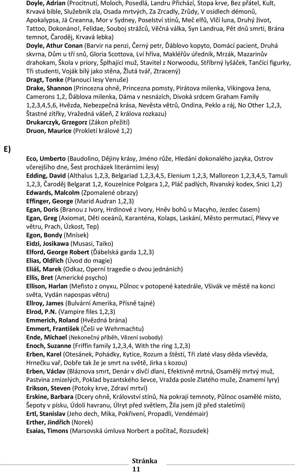 , Felidae, Souboj strážců, Věčná válka, Syn Landrua, Pět dnů smrti, Brána temnot, Čaroděj, Krvavá lebka) Doyle, Athur Conan (Barvir na penzi, Černý petr, Ďáblovo kopyto, Domácí pacient, Druhá skvrna,