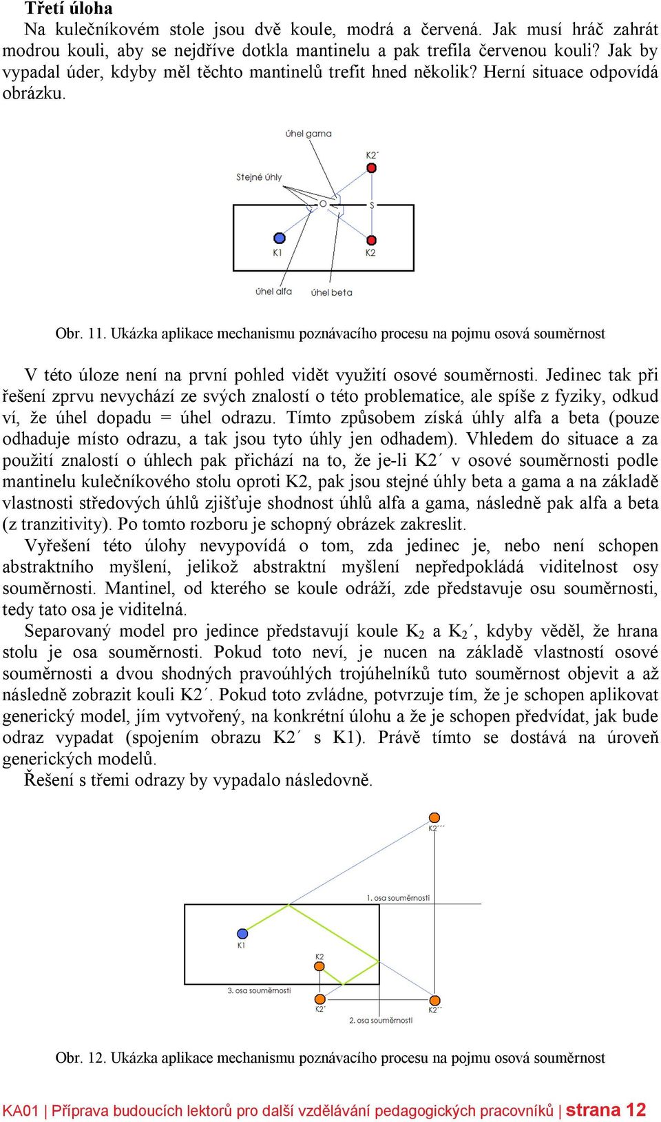 Ukázka aplikace mechanismu poznávacího procesu na pojmu osová souměrnost V této úloze není na první pohled vidět využití osové souměrnosti.