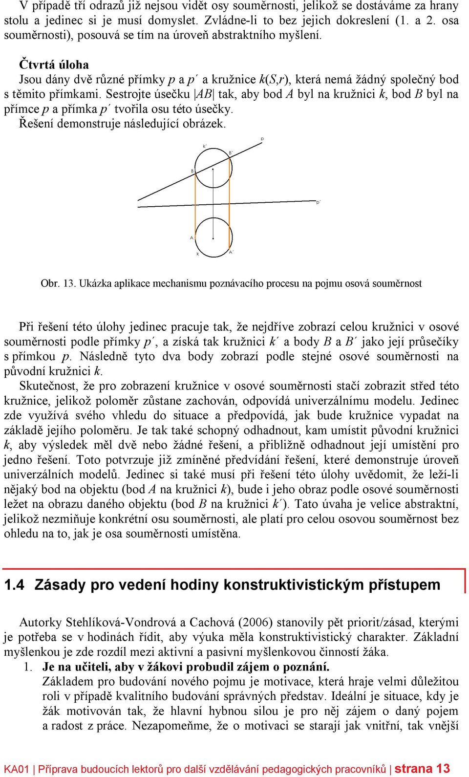 Sestrojte úsečku AB tak, aby bod A byl na kružnici k, bod B byl na přímce p a přímka p tvořila osu této úsečky. Řešení demonstruje následující obrázek. Obr. 13.