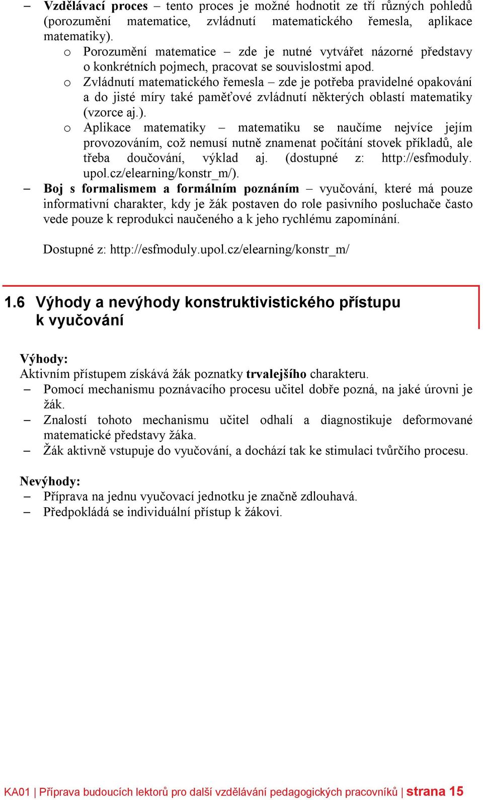 o Zvládnutí matematického řemesla zde je potřeba pravidelné opakování a do jisté míry také paměťové zvládnutí některých oblastí matematiky (vzorce aj.).