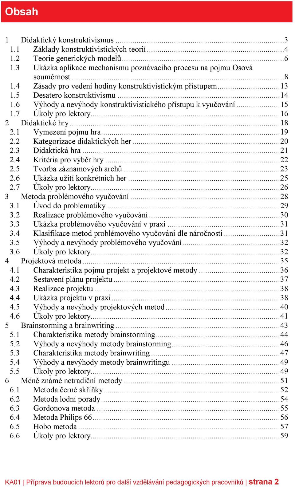 .. 16 2 Didaktické hry... 18 2.1 Vymezení pojmu hra... 19 2.2 Kategorizace didaktických her... 20 2.3 Didaktická hra... 21 2.4 Kritéria pro výběr hry... 22 2.5 Tvorba záznamových archů... 23 2.