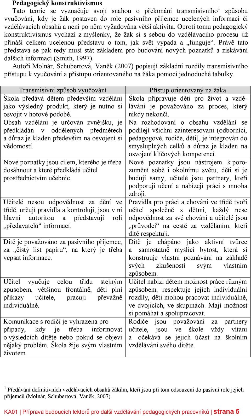 Oproti tomu pedagogický konstruktivismus vychází z myšlenky, že žák si s sebou do vzdělávacího procesu již přináší celkem ucelenou představu o tom, jak svět vypadá a funguje.