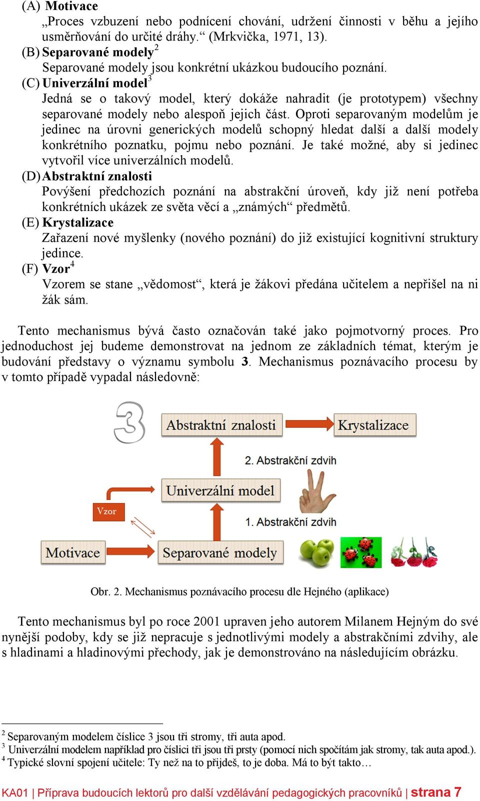 (C) Univerzální model 3 Jedná se o takový model, který dokáže nahradit (je prototypem) všechny separované modely nebo alespoň jejich část.