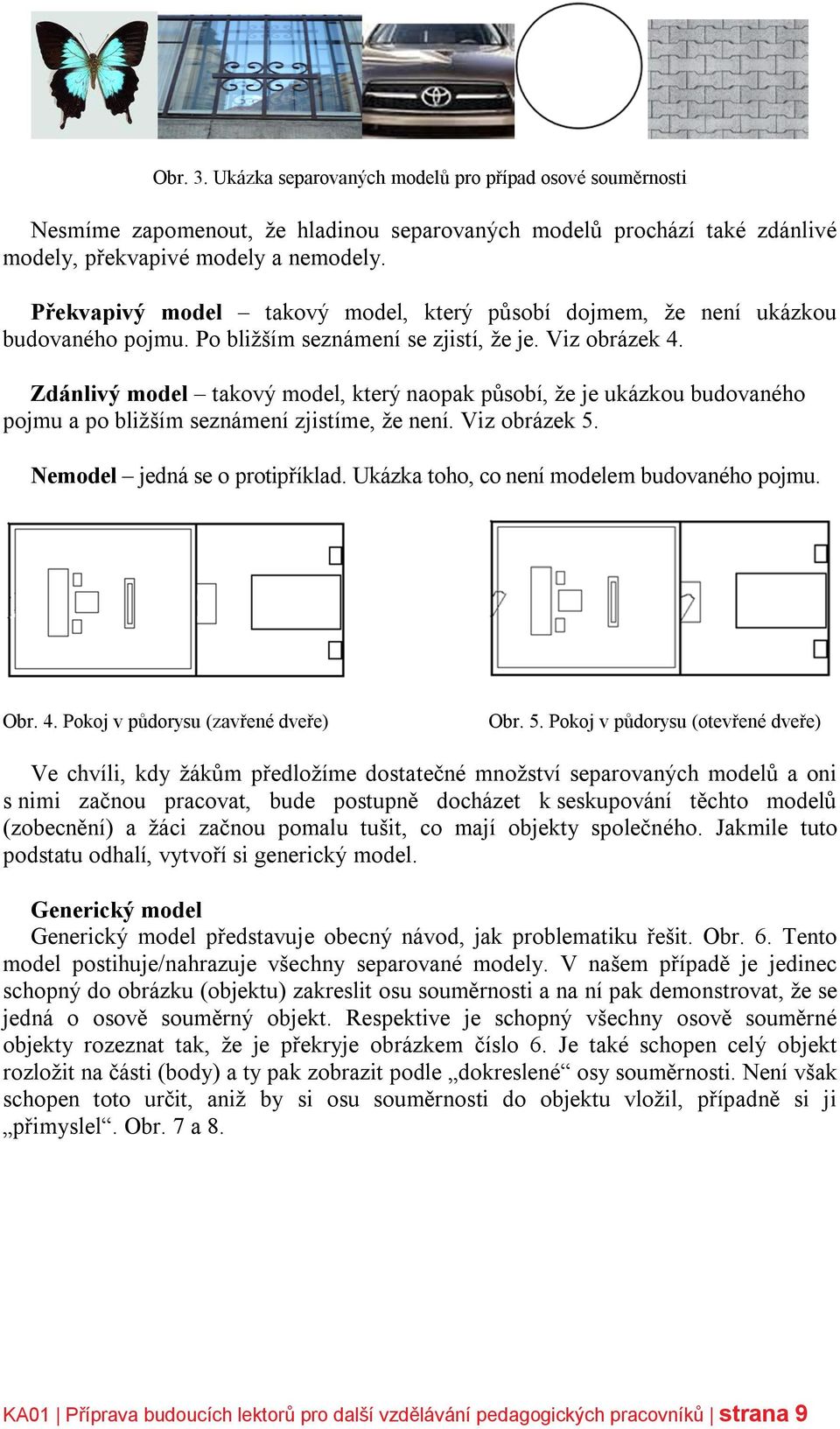 Zdánlivý model takový model, který naopak působí, že je ukázkou budovaného pojmu a po bližším seznámení zjistíme, že není. Viz obrázek 5. Nemodel jedná se o protipříklad.