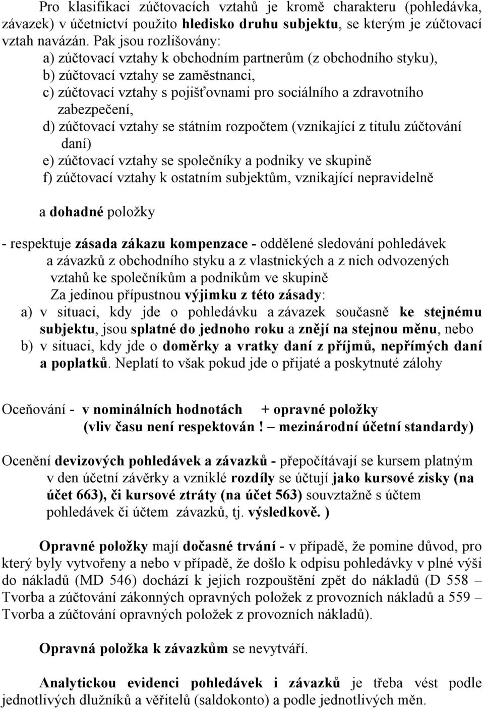 d) zúčtovací vztahy se státním rozpočtem (vznikající z titulu zúčtování daní) e) zúčtovací vztahy se společníky a podniky ve skupině f) zúčtovací vztahy k ostatním subjektům, vznikající nepravidelně