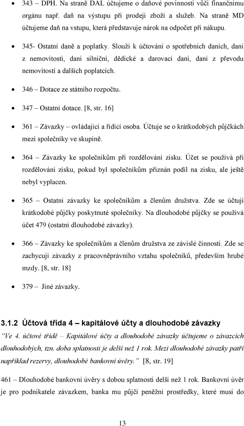 Slouží k účtování o spotřebních daních, dani z nemovitosti, dani silniční, dědické a darovací dani, dani z převodu nemovitostí a dalších poplatcích. 346 Dotace ze státního rozpočtu.