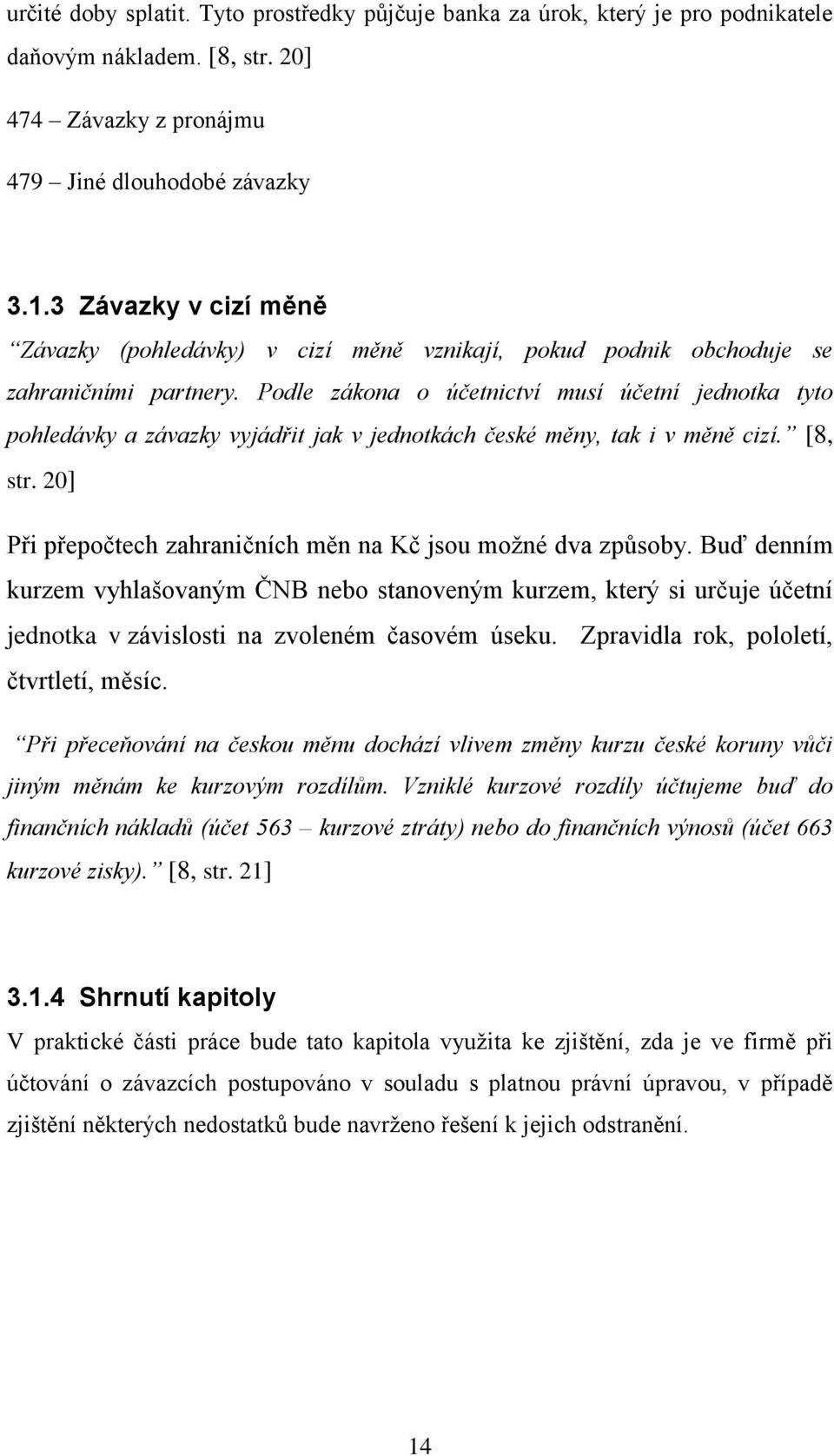 Podle zákona o účetnictví musí účetní jednotka tyto pohledávky a závazky vyjádřit jak v jednotkách české měny, tak i v měně cizí. [8, str.