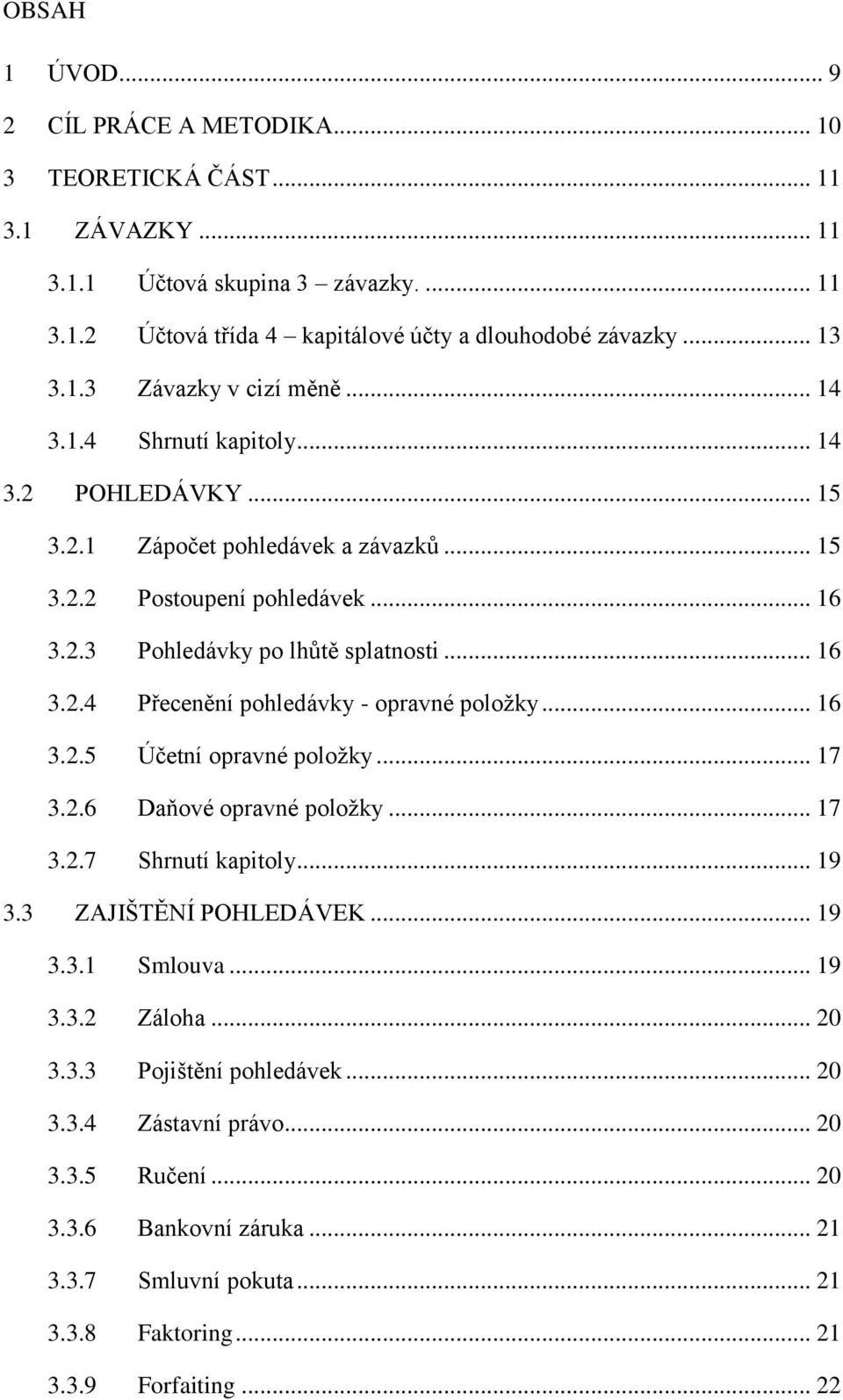 .. 16 3.2.5 Účetní opravné položky... 17 3.2.6 Daňové opravné položky... 17 3.2.7 Shrnutí kapitoly... 19 3.3 ZAJIŠTĚNÍ POHLEDÁVEK... 19 3.3.1 Smlouva... 19 3.3.2 Záloha... 20 3.3.3 Pojištění pohledávek.