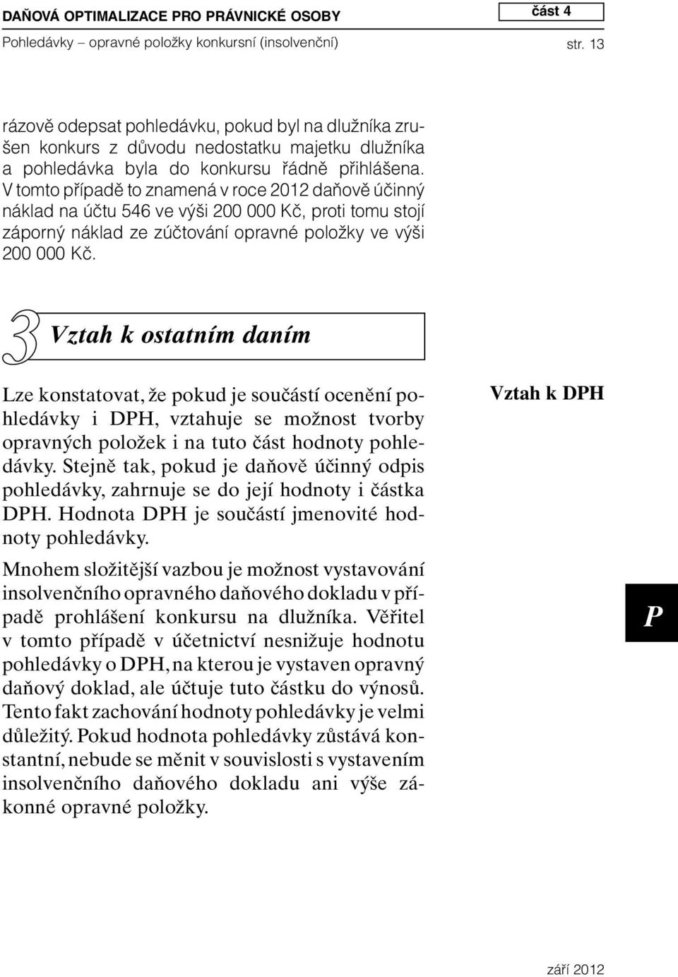 V tomto případě to znamená v roce 2012 daňově účinný náklad na účtu 546 ve výši 200 000 Kč, proti tomu stojí záporný náklad ze zúčtování opravné položky ve výši 200 000 Kč.