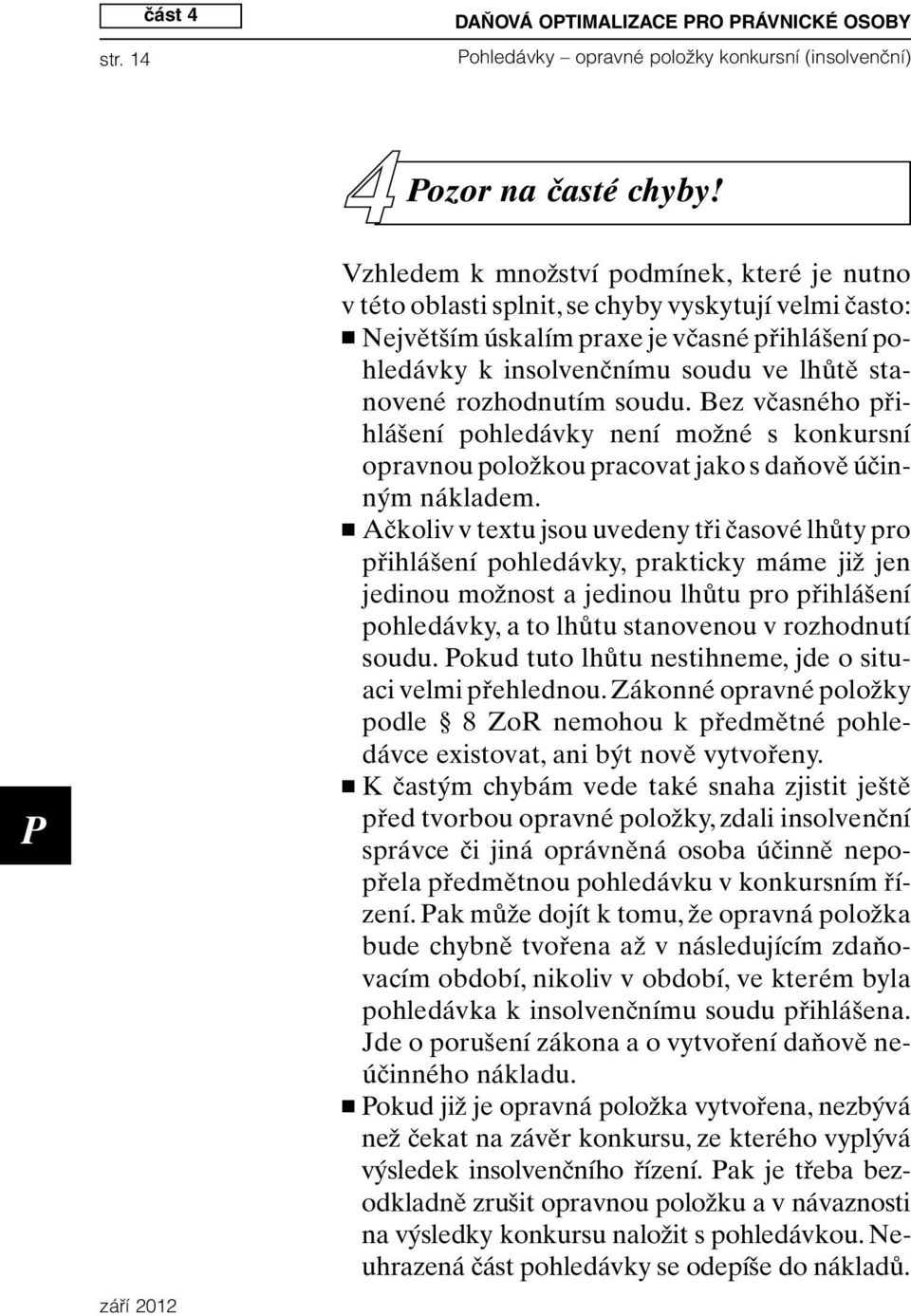 rozhodnutím soudu. Bez včasného přihlášení pohledávky není možné s konkursní opravnou položkou pracovat jako s daňově účinným nákladem.