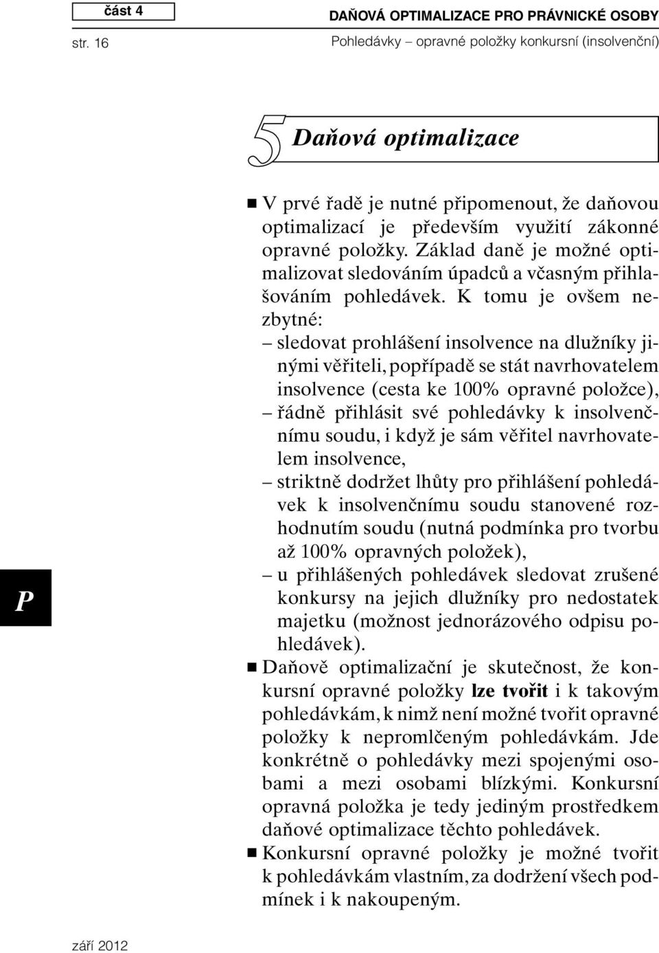 K tomu je ovšem nezbytné: sledovat prohlášení insolvence na dlužníky jinými věřiteli, popřípadě se stát navrhovatelem insolvence (cesta ke 100% opravné položce), řádně přihlásit své pohledávky k