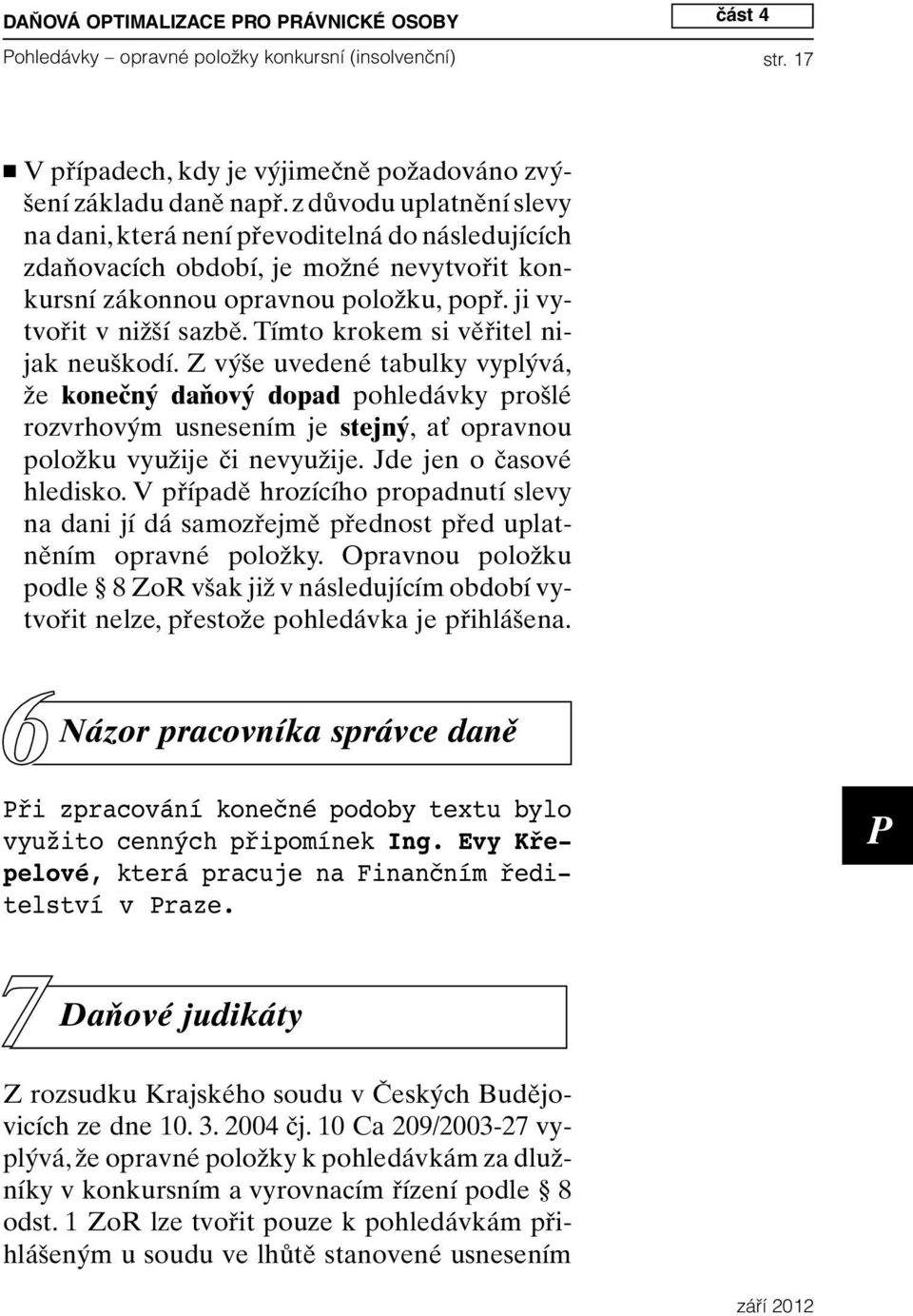 Tímto krokem si věřitel nijak neuškodí. Z výše uvedené tabulky vyplývá, že konečný daňový dopad pohledávky prošlé rozvrhovým usnesením je stejný, ať opravnou položku využije či nevyužije.